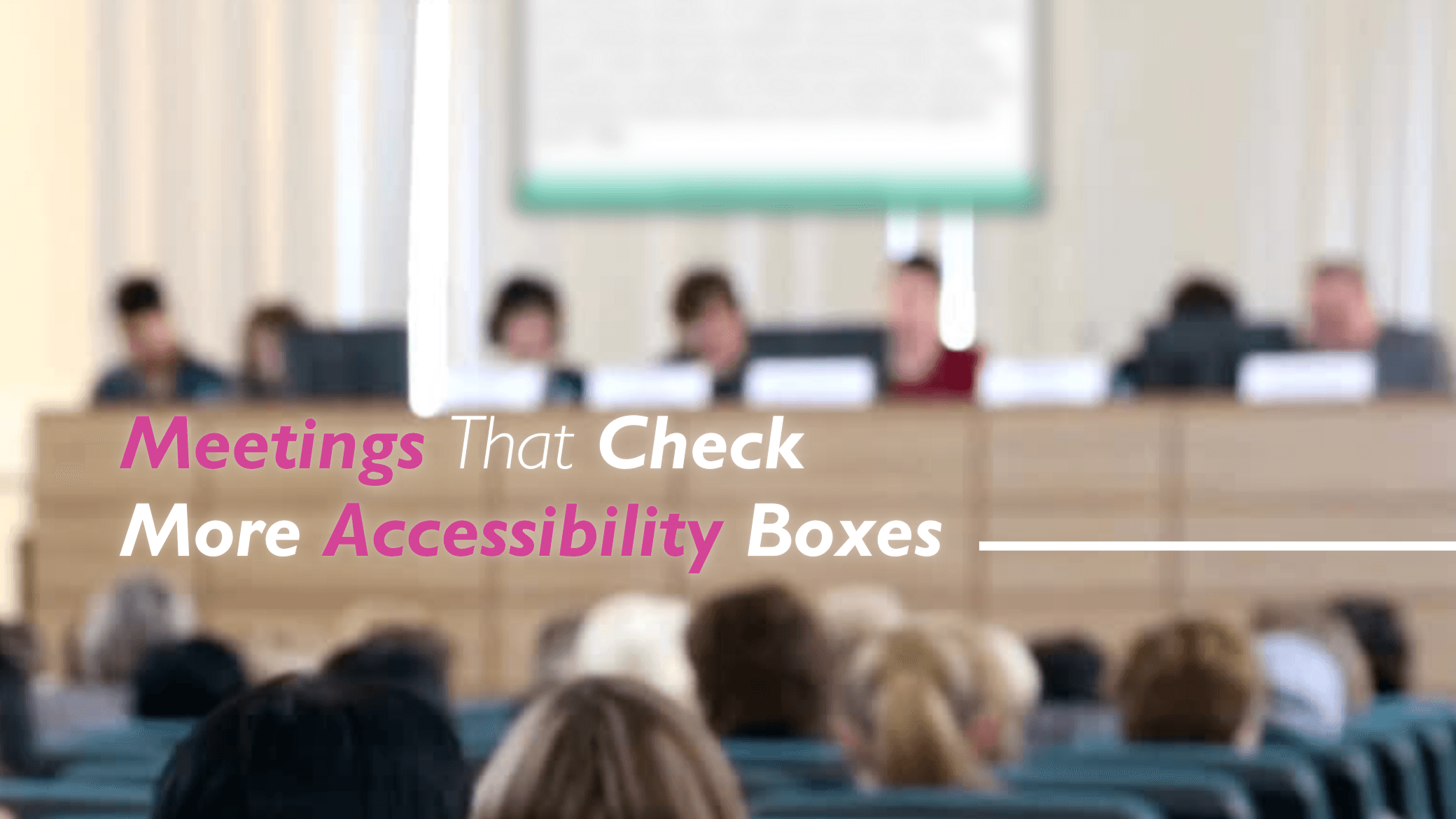 Government Meeting room with audience and text overlayed that reads "Government Meetings that Check More Accessibility Boxes"