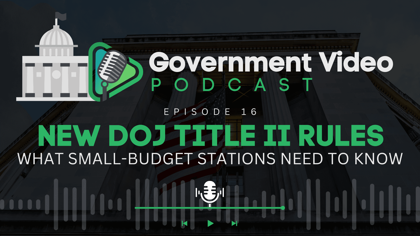 Government Video Podcast Episode 16 cover image with the title 'New DOJ Title II Rules - What Small-Budget Stations Need to Know.' The image features a government building with an American flag, along with a podcast microphone icon and audio wave graphic.